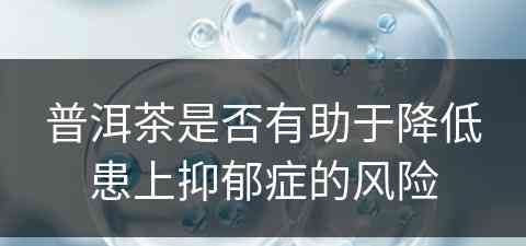 普洱茶是否有助于降低患上抑郁症的风险